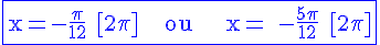 4$\rm\blue\fbox{x=-\frac{\pi}{12} [2\pi]    ou     x= -\frac{5\pi}{12} [2\pi]